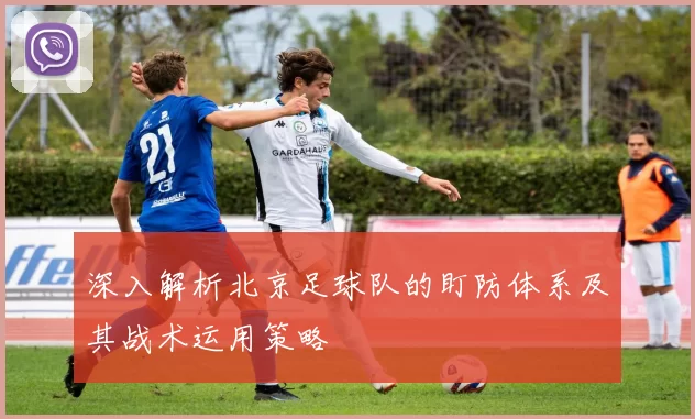 深入解析北京足球队的盯防体系及其战术运用策略